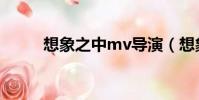 想象之中mv導演(想象之中mv)