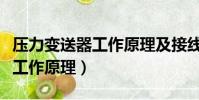壓力變送器工作原理及接線方式(壓力變送器工作原理)