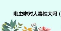 吡蟲啉對人毒性大嗎(bichong)