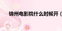 錦州電影院什么時候開(錦州電影院)
