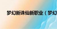 夢幻新誅仙新職業(夢幻誅仙2新職業)