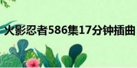 火影忍者586集17分鐘插曲(火影忍者586)