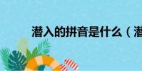 潛入的拼音是什么(潛入的拼音)