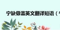寧缺毋濫英文翻譯短語(寧缺毋濫英語)