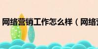 網絡營銷工作怎么樣(網絡營銷工作好做嗎)