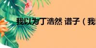 我以為丁浩然 譜子(我以為丁浩然)