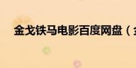 金戈鐵馬電影百度網盤(金戈鐵馬電影)