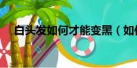 白頭發如何才能變黑(如何白發變黑發)