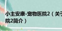 小主安康-寵物醫院2(關于小主安康-寵物醫院2簡介)
