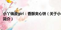 小丫俏皮girl:香酥夾心餅(關于小丫俏皮girl:香酥夾心餅簡介)