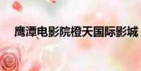 鷹潭電影院橙天國際影城(鷹潭電影院)