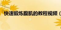 快速鍛煉腹肌的教程視頻(快速鍛煉腹肌)