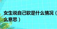 女生說自己軟是什么情況(女生說她軟了是什么意思)