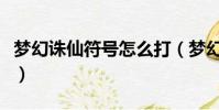 夢幻誅仙符號怎么打(夢幻誅仙可以用的符號)