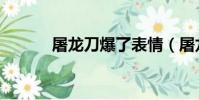 屠龍刀爆了表情(屠龍刀爆了)