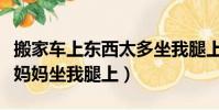 搬家車上東西太多坐我腿上(搬家車里沒有空媽媽坐我腿上)