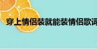 穿上情侶裝就能裝情侶歌詞(情侶裝歌詞)