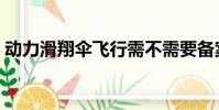 動力滑翔傘飛行需不需要備案(動力滑翔翼)