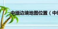 中緬邊境地圖位置(中緬邊境地圖)