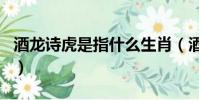 酒龍詩虎是指什么生肖(酒虎詩龍是什么生肖)