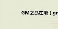 GM之島在哪(gm之島)