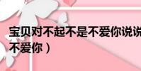 寶貝對不起不是不愛你說說(寶貝對不起不是不愛你)