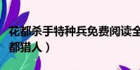 花都殺手特種兵免費閱讀全文(都市特種兵花都獵人)