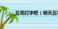 五筆打字吧(明天五筆打字員)