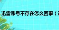 迅雷賬號不存在怎么回事(迅雷賬號不存在)