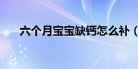 六個月寶寶缺鈣怎么補(缺鈣怎么補)