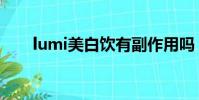 lumi美白飲有副作用嗎(lumi美白)