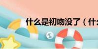 什么是初吻沒了(什么是初吻)