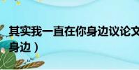其實我一直在你身邊議論文(其實我一直在你身邊)