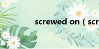 screwed on(screwed)