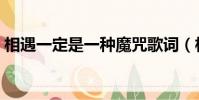 相遇一定是一種魔咒歌詞(相遇的魔咒歌詞)