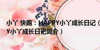 小丫 快跑:HAPPY小丫成長日記(關于小丫 快跑:HAPPY小丫成長日記簡介)