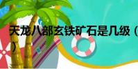 天龍八部玄鐵礦石是幾級(天龍八部玄鐵礦石)