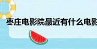 棗莊電影院最近有什么電影(棗莊電影院)