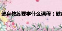 健身教練要學什么課程(健身教練要學什么)