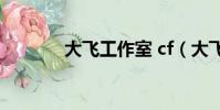 大飛工作室 cf(大飛工作室)