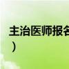 主治醫師報名在哪里報名（主治醫師報名入口）