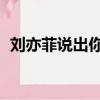 劉亦菲說出你的故事（劉亦菲 背后的故事）