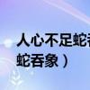 人心不足蛇吞象,貪心不足吃月亮（人心不足蛇吞象）