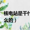 核電站是干什么的美國核電站（核電站是干什么的）