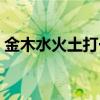 金木水火土打一字謎語（金木水火土打一字）