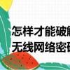 怎樣才能破解無線網絡的密碼呢?（怎樣破解無線網絡密碼）