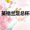 英格蘭足總杯賽程比分（英格蘭足總杯賽程）