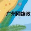 廣州網絡教育學院排名（廣州網絡教育）