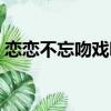 戀戀不忘吻戲哪一集（戀戀不忘吻戲第幾集）