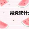腎炎吃什么好 女性（腎炎吃什么好）